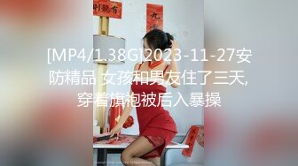 [MP4/1.38G]2023-11-27安防精品 女孩和男友住了三天,穿着旗袍被后入暴操