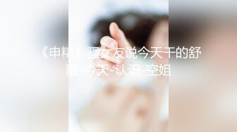 《申精》骚女友说今天干的舒服-今天-认识-空姐