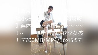 【新片速遞】✨✨✨♈核弹！骚逼小姑娘~16小时~【呀呀呀】连体网袜~道具自慰~~ ~~！~✨✨✨-~挺嫩的，花季女孩！[7700MB/MP4/16:45:57]