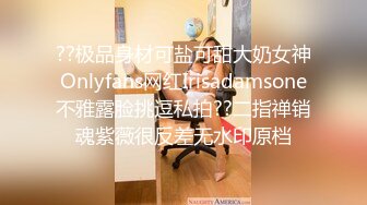 ??极品身材可盐可甜大奶女神Onlyfans网红Irisadamsone不雅露脸挑逗私拍??二指禅销魂紫薇很反差无水印原档