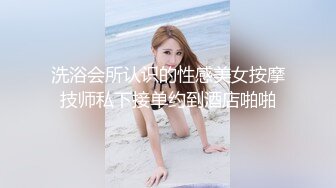 洗浴会所认识的性感美女按摩技师私下接单约到酒店啪啪