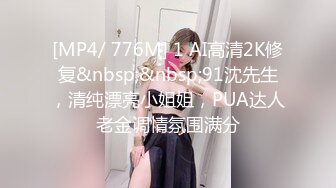 [MP4/ 776M] 1 AI高清2K修复&nbsp;&nbsp;91沈先生，清纯漂亮小姐姐，PUA达人老金调情氛围满分