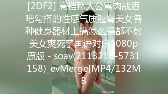 [2DF2] 高档私人公寓肉战酒吧勾搭的性感气质翘臀美女各种健身器材上搞怎么操都不射美女爽死了国语对白1080p原版 - soav(2113216-5731158)_evMerge[MP4/132MB