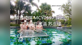 -麻豆传媒 MCY0197 操她的刀子嘴豆腐逼 苏念瑾