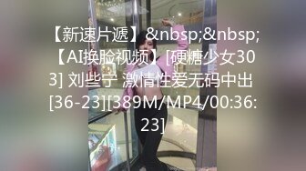 【新速片遞】&nbsp;&nbsp;【AI换脸视频】[硬糖少女303] 刘些宁 激情性爱无码中出 [36-23][389M/MP4/00:36:23]