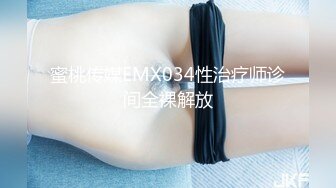 蜜桃传媒EMX034性治疗师诊间全裸解放