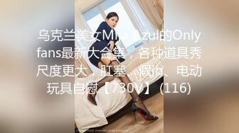 乌克兰美女Mila Azul的Onlyfans最新大合集，各种道具秀尺度更大，肛塞、假jb、电动玩具自慰【730V】 (116)