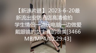 【新速片遞】 2023-6-20最新流出安防酒店高清偷拍❤️学生情侣一边玩电脑一边做爱戴眼镜的女主真的很美[3466MB/MP4/02:29:43]