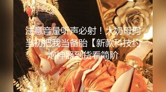 【调教淫奴大神】小二先生 MRTU调教性奴专场 终极媚态淫女 发情小母猫全自动榨精 肉棒干到翻白眼 内射淫汁