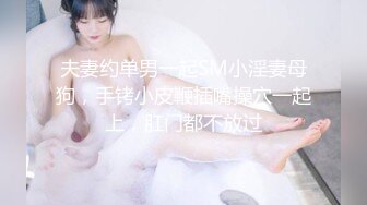 夫妻约单男一起SM小淫妻母狗，手铐小皮鞭插嘴操穴一起上，肛门都不放过