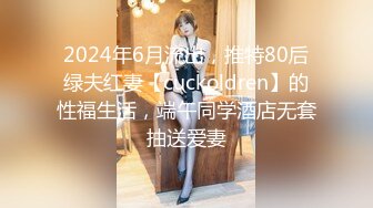 2024年6月流出，推特80后绿夫红妻【cuckoldren】的性福生活，端午同学酒店无套抽送爱妻