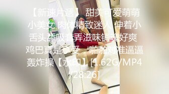 【新速片遞】 甜美可爱萌萌小美女 肉体精致迷人 伸着小舌头舔吸套弄滋味销魂好爽 鸡巴真是享受，啪啪对准逼逼轰炸操【水印】[1.62G/MP4/28:26]