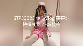 STP33225 糖心Vlog 哥哥你快操死我了-鸡教练