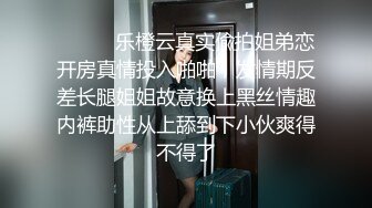 ⚫️⚫️乐橙云真实偸拍姐弟恋开房真情投入啪啪，发情期反差长腿姐姐故意换上黑丝情趣内裤助性从上舔到下小伙爽得不得了