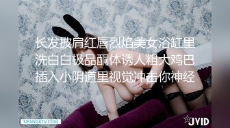 长发披肩红唇烈焰美女浴缸里洗白白极品酮体诱人粗大鸡巴插入小阴道里视觉冲击你神经