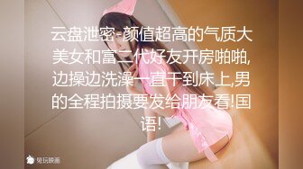 云盘泄密-颜值超高的气质大美女和富二代好友开房啪啪,边操边洗澡一直干到床上,男的全程拍摄要发给朋友看!国语!