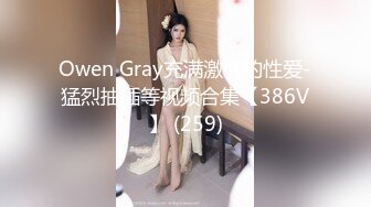 Owen Gray充满激情的性爱-猛烈抽插等视频合集【386V】 (259)