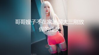 巨乳妹子 哥哥别管那个娃娃了来操我嘛 看着哥哥每天偷偷拿超大硅胶娃娃泄欲 躲进被子撅着屁屁等待挨操