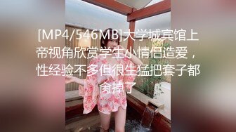 [MP4/546MB]大学城宾馆上帝视角欣赏学生小情侣造爱，性经验不多但很生猛把套子都肏掉了