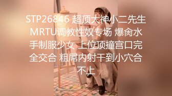 STP26846 超顶大神小二先生MRTU调教性奴专场 爆肏水手制服少女 上位顶撞宫口完全交合 粗屌内射干到小穴合不上