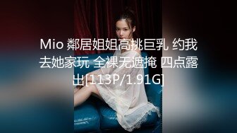 Mio 鄰居姐姐高挑巨乳 约我去她家玩 全裸无遮掩 四点露出[113P/1.91G]