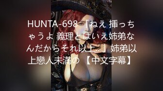 HUNTA-698 「ねえ 挿っちゃうよ 義理とはいえ姉弟なんだからそれ以上.. 」姉弟以上戀人未満の 【中文字幕】