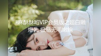 -麻酥酥哟VIP会员版之超白嫩爆乳 极品无毛嫩鲍