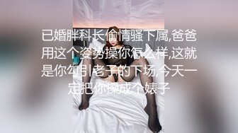 已婚胖科长偷情骚下属,爸爸用这个姿势操你怎么样,这就是你勾引老子的下场,今天一定把你操成个婊子