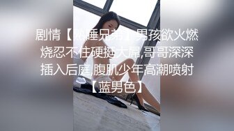 剧情【熟睡兄弟】男孩欲火燃烧忍不住硬挺大屌,哥哥深深插入后庭,腹肌少年高潮喷射【蓝男色】