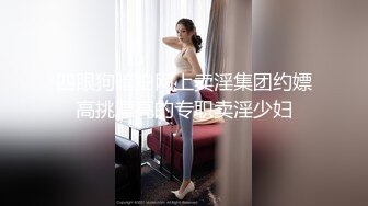 四眼狗暗拍网上卖淫集团约嫖高挑漂亮的专职卖淫少妇