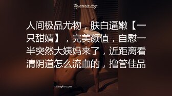 人间极品尤物，肤白逼嫩【一只甜婧】，完美颜值，自慰一半突然大姨妈来了，近距离看清阴道怎么流血的，撸管佳品