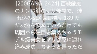 [200GANA-2424] 百戦錬磨のナンパ師のヤリ部屋で、連れ込みSEX隠し撮り 189 ただお酒を飲んでいるだけでも周囲から注目を集めちゃうモデル級美女をヤリ部屋に連れ込み成功！ちょっと弄っただ