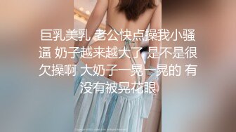 巨乳美乳 老公快点操我小骚逼 奶子越来越大了 是不是很欠操啊 大奶子一晃一晃的 有没有被晃花眼