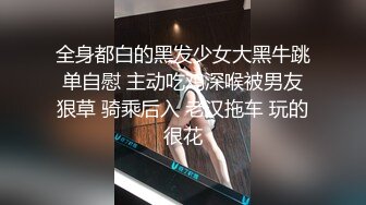 全身都白的黑发少女大黑牛跳单自慰 主动吃鸡深喉被男友狠草 骑乘后入 老汉拖车 玩的很花