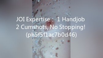 JOI Expertise： 1 Handjob 2 Cumshots, No Stopping! (ph5f5f1ac7b0d46)