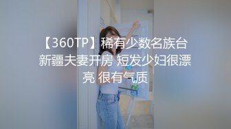 【360TP】稀有少数名族台 新疆夫妻开房 短发少妇很漂亮 很有气质