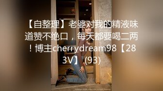 【自整理】老婆对我的精液味道赞不绝口，每天都要喝二两！博主cherrydream98【283V】 (93)