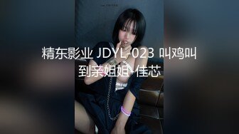 精东影业 JDYL-023 叫鸡叫到亲姐姐-佳芯