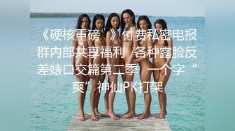 《硬核重磅✅》付费私密电报群内部共享福利✅各种露脸反差婊口交篇第二季✅一个字“爽”神仙PK打架