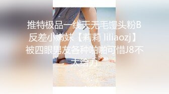 推特极品一线天无毛馒头粉B反差小嫩妹【莉莉 liliaozj】被四眼男友各种啪啪可惜J8不太给力