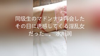 同级生のマドンナは再会したその日に诱惑してくる淫乱女だった…。 水川润