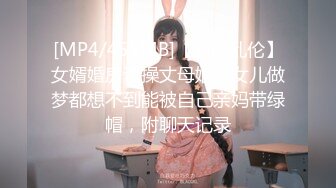 [MP4/455MB]【国产乱伦】女婿婚房诱操丈母娘，女儿做梦都想不到能被自己亲妈带绿帽，附聊天记录