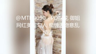 @MTH0090 - PD探花 御姐网红美腿勾人 痴缠舌吻意乱情迷