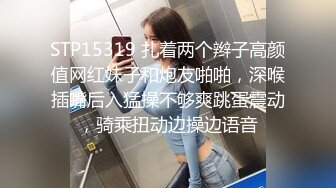 STP15319 扎着两个辫子高颜值网红妹子和炮友啪啪，深喉插嘴后入猛操不够爽跳蛋震动，骑乘扭动边操边语音