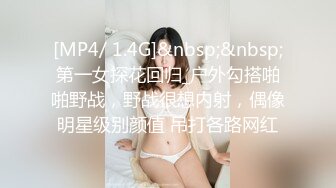 [MP4/ 1.4G]&nbsp;&nbsp;第一女探花回归_户外勾搭啪啪野战，野战很想内射，偶像明星级别颜值 吊打各路网红