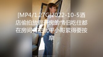 [MP4/1.27G]2022-10-5酒店偷拍放假开房的情侣吃住都在房间有空就干小哥累得要按摩