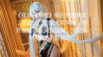 《我是探索者》极品外围美女，现金支付掏出大屌深喉，掰开双腿怼着操穴猛操，大屁股骑乘奶子直晃动