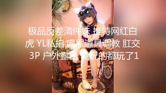 极品反差清纯妹 推特网红白虎 YL私拍 喝尿道具调教 肛交 3P 户外露出 能玩的都玩了1