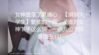 女神堕落了真痛心，【琪琪大学生】繁忙的一周，是谁对女神下手这么狠，一点儿也不怜香惜玉 (1)