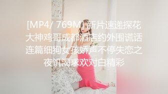 [MP4/ 769M] 新片速递探花大神鸡哥成都酒店约外围谎话连篇细狗女孩娇声不停失恋之夜饥渴求欢对白精彩